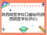 陕西商贸学校口碑如何(陕西商贸学校评价)