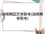 湖南舞蹈艺考联考(湖南舞考联考)