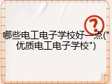 哪些电工电子学校好一点("优质电工电子学校")