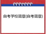 自考学校简章(自考简章)