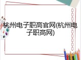 杭州电子职高官网(杭州电子职高网)