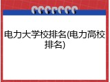 电力大学校排名(电力高校排名)