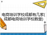 电商培训学校成都有几家(成都电商培训学校数量)
