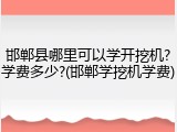 邯郸县哪里可以学开挖机?学费多少?(邯郸学挖机学费)