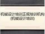 机械设计培训正规培训机构(机械设计培训)