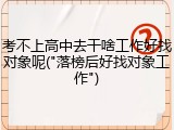 考不上高中去干啥工作好找对象呢("落榜后好找对象工作")