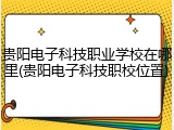 贵阳电子科技职业学校在哪里(贵阳电子科技职校位置)