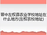 晋中左权县农业学校地址在什么地方(左权农校地址)
