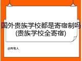 国外贵族学校都是寄宿制吗(贵族学校全寄宿)