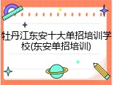 牡丹江东安十大单招培训学校(东安单招培训)