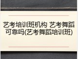 艺考培训班机构 艺考舞蹈可靠吗(艺考舞蹈培训班)