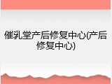 催乳堂产后修复中心(产后修复中心)