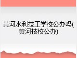 黄河水利技工学校公办吗(黄河技校公办)