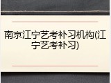 南京江宁艺考补习机构(江宁艺考补习)