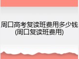 周口高考复读班费用多少钱(周口复读班费用)
