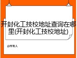 开封化工技校地址查询在哪里(开封化工技校地址)