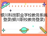 银川科技职业学校教务系统登录(银川职校教务登录)