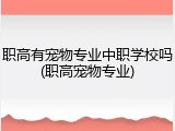 职高有宠物专业中职学校吗(职高宠物专业)
