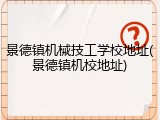 景德镇机械技工学校地址(景德镇机校地址)