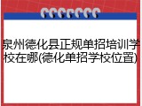 泉州德化县正规单招培训学校在哪(德化单招学校位置)
