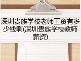 深圳贵族学校老师工资有多少钱啊(深圳贵族学校教师薪资)