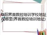 阜阳界首数控培训学校地址在哪里(界首数控培训地址)