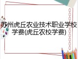 苏州虎丘农业技术职业学校学费(虎丘农校学费)