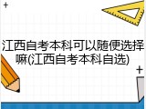 江西自考本科可以随便选择嘛(江西自考本科自选)