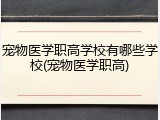宠物医学职高学校有哪些学校(宠物医学职高)