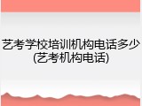 艺考学校培训机构电话多少(艺考机构电话)
