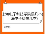 上海电子科技学院是几本(上海电子科技几本)