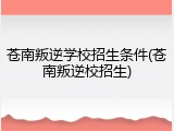 苍南叛逆学校招生条件(苍南叛逆校招生)