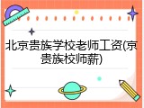 北京贵族学校老师工资(京贵族校师薪)