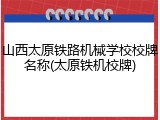 山西太原铁路机械学校校牌名称(太原铁机校牌)