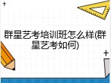 群星艺考培训班怎么样(群星艺考如何)