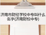 济南市财经学校中专叫什么名字(济南财校中专)