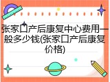 张家口产后康复中心费用一般多少钱(张家口产后康复价格)