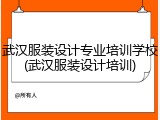 武汉服装设计专业培训学校(武汉服装设计培训)