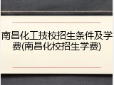 南昌化工技校招生条件及学费(南昌化校招生学费)