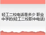 轻工二校电话是多少 职业中学的(轻工二校职中电话)
