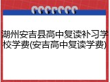 湖州安吉县高中复读补习学校学费(安吉高中复读学费)