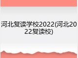 河北复读学校2022(河北2022复读校)