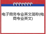电子商务专业英文简称(电商专业英文)