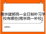 南京建邺高一全日制补习学校有哪些(南京高一补校)