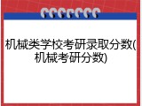 机械类学校考研录取分数(机械考研分数)