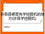 许昌县哪里有学挖掘机的地方(许昌学挖掘机)