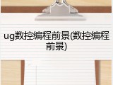 ug数控编程前景(数控编程前景)