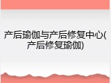产后瑜伽与产后修复中心(产后修复瑜伽)