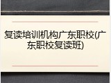 复读培训机构广东职校(广东职校复读班)