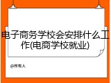 电子商务学校会安排什么工作(电商学校就业)